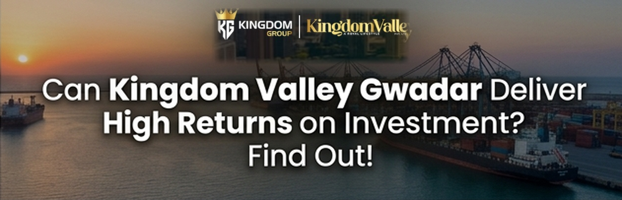 Can Kingdom Valley Gwadar Deliver High Returns on Investment? Find Out!