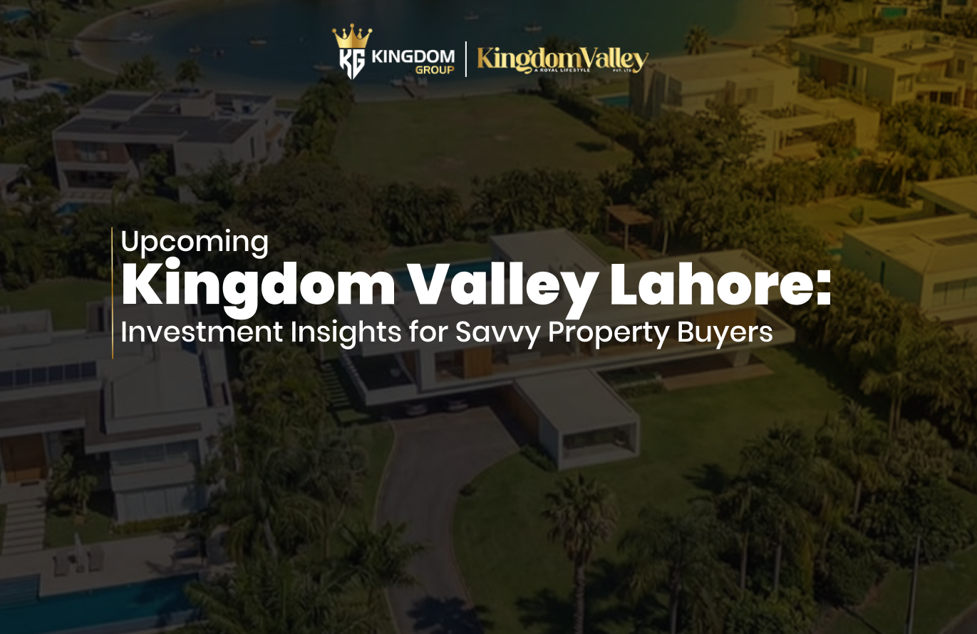 Upcoming Kingdom Valley Lahore: Investment Insights for Savvy Property Buyers