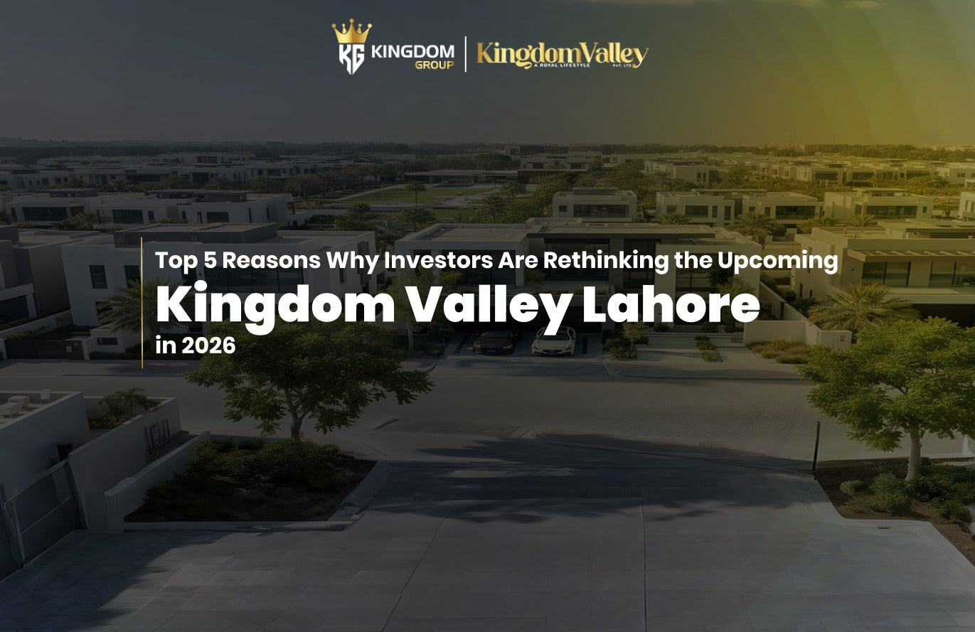 Top 5 Reasons Why Investors Are Rethinking the Upcoming Kingdom Valley Lahore in 2026