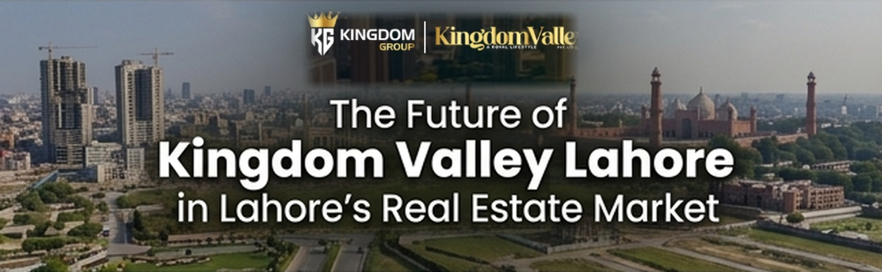 The Future of Kingdom Valley Lahore in Lahore's Real Estate Market