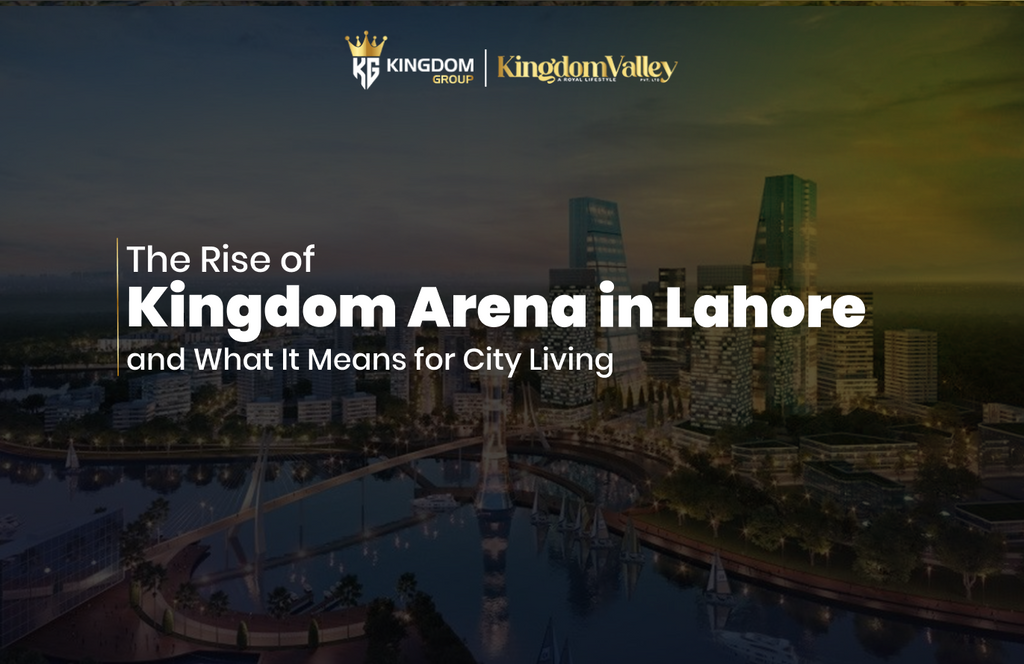 The Rise of Kingdom Arena in Lahore and What It Means for City Living