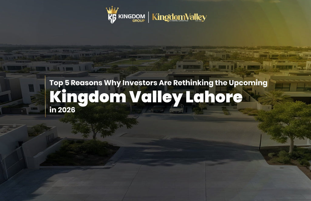 Top 5 Reasons Why Investors Are Rethinking the Upcoming Kingdom Valley Lahore in 2026